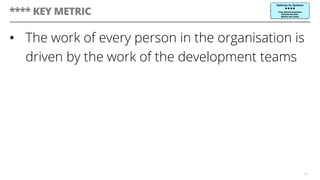 **** KEY METRIC
•  The work of every person in the organisation is
driven by the work of the development teams
20
 