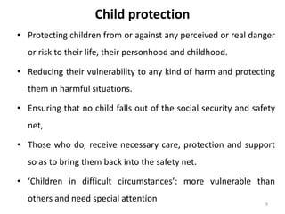 Child protection 
• Protecting children from or against any perceived or real danger 
or risk to their life, their personh...