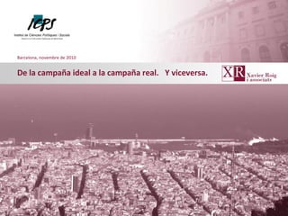 De la campaña ideal a la campaña real.
Barcelona, novembre de 2010
Y viceversa.
 