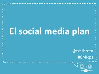 El social media plan
@txellcosta
#CMIcps
 