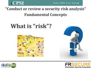 “Conduct or review a security risk analysis”
          Fundamental Concepts

  What is “risk”?
 