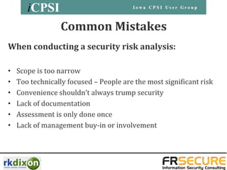 Common Mistakes
When conducting a security risk analysis:

•   Scope is too narrow
•   Too technically focused – People are the most significant risk
•   Convenience shouldn’t always trump security
•   Lack of documentation
•   Assessment is only done once
•   Lack of management buy-in or involvement
 