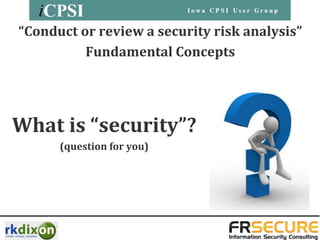 “Conduct or review a security risk analysis”
          Fundamental Concepts




What is “security”?
      (question for you)
 