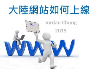 大陸網站如何上線
Jordan Chung
2015
 