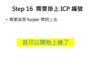 Step 16 需要掛上 ICP 編號
• 需要首頁 footer 標明上去
就可以開始上線了
 