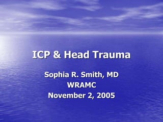ICP & Head Trauma
  Sophia R. Smith, MD
       WRAMC
   November 2, 2005
 