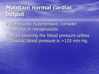 Maintain normal cardiac
output.
• If markedly hypertensive, consider
labetalol or nitroprusside.
• Avoid lowering the blood pressure unless
diastolic blood pressure is >120 mm Hg.
 