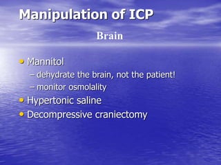 Manipulation of ICP
• Mannitol
– dehydrate the brain, not the patient!
– monitor osmolality
• Hypertonic saline
• Decompressive craniectomy
Brain
 