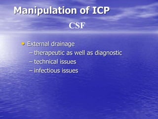Manipulation of ICP
• External drainage
– therapeutic as well as diagnostic
– technical issues
– infectious issues
CSF
 