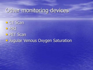 Other monitoring devices
• CT Scan
• MRI
• PET Scan
• Jugular Venous Oxygen Saturation
 