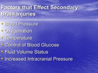 Factors that Effect Secondary
Brain Injuries
• Blood Pressure
• Oxygenation
• Temperature
• Control of Blood Glucose
• Fluid Volume Status
• Increased Intracranial Pressure
 