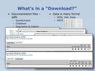 What’s in a “Download?”
• Documentation files -       • Data in many forms!
  pdfs                           – SPSS, SAS, Stata
   – Questionnaire               – ASCII
   – Codebook
   – Description & Citation
 