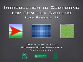 Introduction to Computing
for Complex Systems
(Lab Session 1)
daniel martin katz
illinois institute of technology
chicago kent college of law
@computationaldanielmartinkatz.com computationallegalstudies.com
 