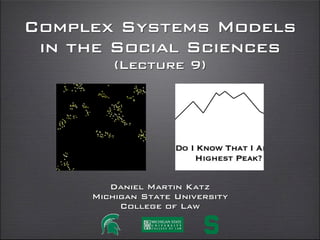 Complex Systems Models
in the Social Sciences
(Lecture 8 + 9)
daniel martin katz
illinois institute of technology
chicago kent college of law
@computationaldanielmartinkatz.com computationallegalstudies.com
 