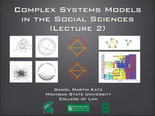 Complex Systems Models
in the Social Sciences
(Lecture 2)
daniel martin katz
illinois institute of technology
chicago kent college of law
@computationaldanielmartinkatz.com computationallegalstudies.com
 