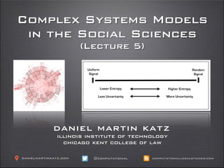 Complex Systems Models
in the Social Sciences
(Lecture 5)
!
daniel martin katz
illinois institute of technology
chicago kent college of law
@computationaldanielmartinkatz.com computationallegalstudies.com
 