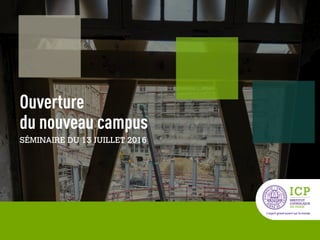 1
Ouverture 
du nouveau campus
SÉMINAIRE DU 13 JUILLET 2016
 