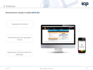 ago.-15 Apresentação corporativa 14
4. Sistemas
Desenvolvemos soluções à medida B2B & B2C:
Desarrollo de aplicaciones
móviles.Integração de sistemas
Desarrollo de aplicaciones
móviles.
Desenvolvimento de aplicações
móveis
Seguimento online do estado da
reparação
 
