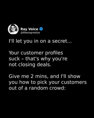 I'll let you in on a secret...
Your customer profiles
suck – that's why you're
not closing deals.
Give me 2 mins, and I'll show
you how to pick your customers
out of a random crowd:
Ray Voice
@therayvoice
 