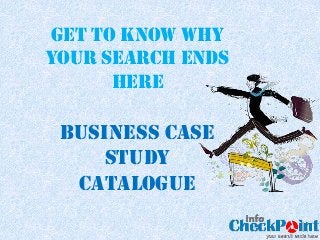 GET TO KNOW WHY
YOUR SEARCH ENDS
      HERE

 BUSINESS Case
    Study
  Catalogue
 