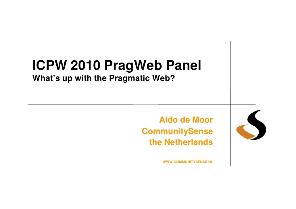 ICPW 2010 PragWeb Panel
What’s up with the Pragmatic Web?



                            Aldo de Moor
                    ...