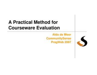 A Practical Method for
Courseware Evaluation
                   Aldo de Moor
                CommunitySense
                  PragWeb 2007