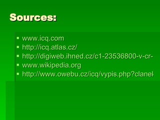 Sources: www.icq.com http://icq.atlas.cz/ http://digiweb.ihned.cz/c1-23536800-v-cr-vznikne-vyvojove-centrum-pro-icq-do-mobilu www.wikipedia.org http://www.owebu.cz/icq/vypis.php?clanek=1670 