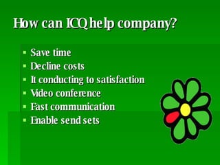 How can ICQ help company? Save time Decline costs It conducting to satisfaction  Video conference Fast communication Enable send sets 