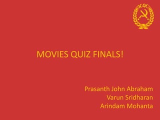 Prasanth John Abraham
Varun Sridharan
Arindam Mohanta
MOVIES QUIZ FINALS!
 