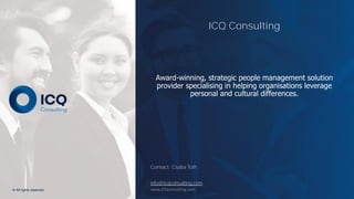 © All rights reserved. www.ICQconsulting.com
ICQ Consulting
Award-winning, strategic people management solution
provider specialising in helping organisations leverage
personal and cultural differences.
Contact: Csaba Toth
info@icqconsulting.com
 