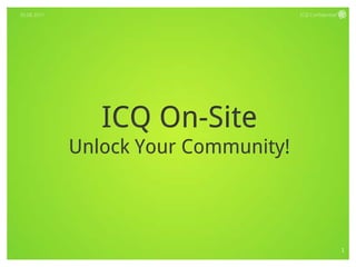 ICQ Confidential  30.08.2011 ICQ On-Site  Unlock Your Community! 1 