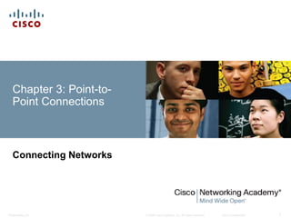 © 2008 Cisco Systems, Inc. All rights reserved. Cisco ConfidentialPresentation_ID 1
Chapter 3: Point-to-
Point Connections
Connecting Networks
 