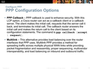 Presentation_ID 45© 2008 Cisco Systems, Inc. All rights reserved. Cisco Confidential
Configure PPP
PPP Configuration Optio...