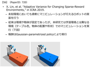 • X. Lin, et al. “Adaptive Variance for Changing Sparse-Reward
Environments,” in ICRA 2019.
– 未知環境においても柔軟にマニピュレーションが⾏えるロボッ...