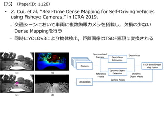 • Z. Cui, et al. “Real-Time Dense Mapping for Self-Driving Vehicles
using Fisheye Cameras,” in ICRA 2019.
– 交通シーンにおいて⾞両に複数...