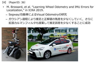 • M. Brossard, et al. “Learning Wheel Odometry and IMU Errors for
Localization,” in ICRA 2019.
– Segway/⾃動⾞によるVisual Odome...