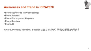 Awareness and Trend in ICRA2020
・From Keywords in Proceedings
・From Awards
・From Plenary and Keynote
・From Session
・From All
Award, Plenary, Keynote，Sessionは全てではなく，特定の部分となります
13
 