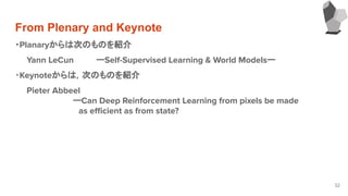 From Plenary and Keynote
・Planaryからは次のものを紹介
　　Yann LeCun 　　ーSelf-Supervised Learning & World Modelsー
・Keynoteからは，次のものを紹介
　　Pieter Abbeel
　　　　　　　　　　ーCan Deep Reinforcement Learning from pixels be made
　　　　　　　　　　　as eﬃcient as from state?
　　
32
 
