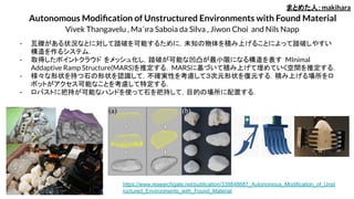Autonomous Modiﬁcation of Unstructured Environments with Found Material
Vivek Thangavelu , Ma´ıra Saboia da Silva , Jiwon Choi and Nils Napp
- 瓦礫がある状況なとに対して踏破を可能するために，未知の物体を積み上げることによって踏破しやすい
構造を作るシステム．
- 取得したポイントクラウド をメッシュ化し，踏破が可能な凹凸が最小限になる構造を表す MInimal
Addaptive Ramp Structure(MARS)を推定する．MARSに基づいて積み上げて埋めていく空間を推定する．
- 様々な形状を持つ石の形状を認識して，不確実性を考慮して３次元形状を復元する．積み上げる場所をロ
ボットがアクセス可能なことを考慮して特定する．
- ロバストに把持が可能なハンドを使って石を把持して，目的の場所に配置する．
まとめた人：makihara
https://www.researchgate.net/publication/339848687_Autonomous_Modification_of_Unst
ructured_Environments_with_Found_Material
 
