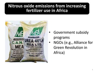 3
Nitrous oxide emissions from increasing
fertilizer use in Africa
• Government subsidy
programs
• NGOs (e.g., Alliance fo...