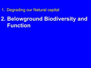 1. Degrading our Natural capital

2. Belowground Biodiversity and
   Function
 