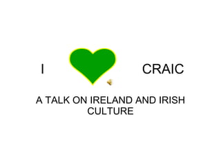 I  CRAIC A TALK ON IRELAND AND IRISH CULTURE 
