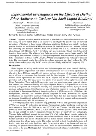 Keywords: Biodiesel, Cashew Nut Shell Liquid (CNSL), Emission, Diethyl ether, Pyrolysis.
Abstract. Vegetable oils are a potential alternative to partial or total substitution of diesel fuels. In
this study, we used diethyl ether as an additive to investigate the possible use of increased
percentages of biodiesel in diesel engine without any retrofitting. Biodiesel was made by pyrolysis
process. Cashew nut shell liquid (CNSL) was selected for biodiesel production. Number 2 diesel
fuel containing 20% biodiesel and 80% diesel fuel, is called here as B20. The effects of diethyl
ether, blended with B20 in 5, 10, 15 % by volume were used in a single cylinder, four strokes direct
injection diesel engine. The effect of test fuels on engine torque, power, brake specific fuel
consumption, brake thermal efficiency, exhaust gas temperature, were ascertained by performance
tests. The influence of blends on CO, CO2, HC, NO and smoke opacity were evaluated by emission
tests. The experimental results showed that the exhaust emissions were fairly reduced for 10%
diethyl ether with B20; especially the NO is reduced remarkably by 69.4% while comparing B20.
Introduction
Diesel engines are widely used for their low fuel consumption and better thermal efficiency.
Also, fast depletion of petroleum fuels and its costs uncertainties have led to more rapid search for
alternative fuels. Different vegetable oils such as soybean oil, castor oil, rapeseed oil, Jatropha
curcas oil have been considered as alternative fuels for diesel engines [1]. Vegetable oils are not
suitable direct replacements for diesel fuel in IC engines, due to their undesirable physical
properties such as free fatty acid, lower pour points, lower calorific value, higher viscosities and
higher flash points. These undesirable properties cause poor atomization, poor vapor–air mixing,
low pressure, and incomplete burning and engine deposits. However, it is possible to reduce the
viscosity of vegetable oil and remove the fatty acid content through dilution, pyrolysis, micro
emulsion and esterification. Esterification is a kind of chemical reaction in vegetable oil is reacted
with alcohol to form esters (biodiesel). Yongsheng Guo et al. [2] list the merits of biodiesel like
biodegradable, nontoxic, low emission profiles compared to diesel. Essentially, no engine
modifications are required to substitute biodiesel for diesel fuel that can maintain the engine
performance. Vegetable oils and diethyl ether are obtained from farm products and are renewable,
degradable and friendly with the environment [3].
The world production yields of cashew crop, published by Food and agricultural organization
(FAO), were around 2.7 million tons per annum. The major raw cashew producing countries with
their production figures in 2005 (as per the UN's FAO) are Vietnam (960,800 tons), Nigeria
(594,000), India (460,000 tons), Brazil (147,629 tons) and Indonesia (122,000 tons). India ranks
first in area utilized for cashew production, though its yields are relatively low. Collectively,
Vietnam, India and Brazil account for more than 90% of all cashew kernel exports. India is the
largest producer and exporter of cashews, Anacardium occidentale Linn.,in the world. In India,
Cashew cultivation now covers a total area of 0.70 million hectares of land, producing over 0.40
million metric tons of raw cashew nuts. The cashew nut shell is about 3mm thick, having a soft
feathery outer skin and a thin hard inner skin. Between these skins is the honeycomb structure
containing the phenolic material known as CNSL. Inside the shell is the kernel wrapped in a thin
skin known as the testa. Mallikappa et al. [4] found the constituents of cashew nut shell that consists
T.Pushparaj* , M.Anto Alosius S.Ramabalan
cadsrb@gmail.com
Nagapattinam, Tamilnadu, India.
EGS Pillay Engineering College,
antoalosius@yahoo.co.in
tpushparaj2006@gmail.com
Pudukkottai, Tamilnadu, India.
Kings College of Engineering,
Ether Additive on Cashew Nut Shell Liquid Biodiesel
Experimental Investigation on the Effects of Diethyl
International Conference on Recent Advances in Mechanical Engineering and Interdisciplinary Developments [ICRAMID - 2014]
ISBN 978-93-80609-17-1
63
 