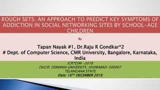 By
Tapan Nayak #1, Dr.Raju R Gondkar*2
# Dept. of Computer Science, CMR University, Bangalore, Karnataka,
India
ICRTESM -2018
OUCIP, OSMANIA UNIVERSITY, HYDRABAD-500007
TELANGANA STATE
Date: 16TH DECEMBER 2018
 