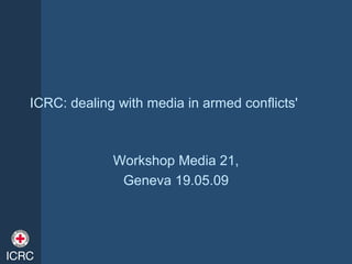 ICRC: dealing with media in armed conflicts'



             Workshop Media 21,
              Geneva 19.05.09
 