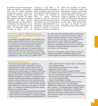 35
¿Qué es un crimen de guerra?
Por crímenes de guerra se entienden, en general, las
violaciones graves del derecho internacional humanitario
cometidas durante conﬂictos armados internacionales y no
internacionales. Son varios los textos jurídicos que recogen
deﬁniciones de crímenes de guerra, por ejemplo el Estatuto del
Tribunal Militar Internacional establecido en Nuremberg tras la
Segunda Guerra Mundial , los Convenios de Ginebra y sus
Protocolos adicionales, los Estatutos y la jurisprudencia de los
Tribunales Penales Internacionales para ex Yugoslavia y para
Ruanda, así como el Estatuto de la Corte Penal Internacional.
Asimismo, la legislación nacional y la jurisprudencia de varios
países contienen deﬁniciones de la noción de crimen de guerra.
Cabe destacar que un acto único puede constituir un crimen de
guerra. En la deﬁnición de crímenes de guerra están incluidos,
entre otros, los siguientes actos:
• homicidio intencional de una persona protegida (combatientes
heridos o enfermos, prisioneros de guerra, personas civiles...);
• tortura o tratos inhumanos inﬂigidos a una persona protegida;
• hecho de causar intencionadamente grandes sufrimientos o de
atentar gravemente contra la integridad física o contra la salud
de una persona protegida;
• hecho de someter a la población civil a un ataque;
• deportación o traslados ilícitos;
• empleo de armas o de métodos de guerra prohibidos;
• uso indebido del signo distintivo de la cruz roja, de la media
luna roja o de otros signos protectores;
• hecho de matar o herir con perﬁdia a personas que pertenecen
a una nación o ejército enemigos;
• saqueo de bienes públicos o privados.
Cabe destacar que el Tribunal Penal Internacional para ex
Yugoslavia ha reconocido que, a tenor del derecho
consuetudinario internacional, la noción de crimen de guerra se
aplica, asimismo, a las violaciones graves cometidas durante
los conﬂictos armados no internacionales. El Estatuto de la
Corte Penal Internacional y el Estatuto del Tribunal Penal
Internacional para Ruanda también incluyen en su respectiva
lista de crímenes de guerra los cometidos durante los conﬂictos
armados internos.
Al convertirse en Partes en los Convenios de
Ginebra, los Estados se comprometen a
tomar todas las medidas legislativas
necesarias para sancionar a las personas
culpables de infracciones graves contra
esos Convenios. Asimismo, los Estados
están obligados a enjuiciar a las personas
sospechosas de haber cometido
infracciones graves contra esos tratados o
a transferirlos a otro Estado para que los
enjuicie. Dicho con otras palabras, los
autores de infracciones graves –los
criminales de guerra– han de ser
enjuiciados en todo tiempo, y esa
responsabilidad incumbe a los Estados. En
general, la legislación penal de un Estado
sólo se aplica a los delitos cometidos en su
propio territorio o por ciudadanos del
mismo. El derecho internacional
humanitario va más allá, puesto que se
exige que los Estados busquen y sancionen
a toda persona que haya cometido graves
infracciones, independientemente de su
nacionalidad o del lugar en que se haya
cometido la infracción. Ese principio,
denominado de jurisdicción universal, es
esencial para garantizar una represión
eﬁcaz de las infracciones graves. Los
enjuiciamientos incumben a los tribunales
nacionales de los distintos Estados o a una
instancia internacional. A este respecto, el
Consejo de Seguridad de las Naciones
Unidas creó dos tribunales internacionales
ad hoc para ex Yugoslavia y para Ruanda,
los años 1993 y 1994, respectivamente,
para juzgar los crímenes de guerra
cometidos en el marco de esos conﬂictos.
¿Por qué no siempre se respetan las normas del
derecho humanitario y se reprimen las violaciones de
las mismas?
Las respuestas a esta pregunta diﬁeren. Unos pretenden que es
debido al desconocimiento de dichas normas, otros dicen que
es la naturaleza misma de la guerra la que hace que así sea;
hay quien opina que el derecho internacional, incluido el
derecho humanitario, no va acompañado de un sistema
centralizado y eﬁcaz de aplicación y de sanciones debido, en
particular, al estado actual de la estructura en la comunidad
internacional. Sea como fuere, tanto en situaciones de conﬂicto
como en tiempo de paz, que la jurisdicción vigente sea nacional
o internacional, se violan las leyes y se cometen crímenes.
Pero, sería mucho más condenable darse por vencidos frente a
ese hecho y renunciar a toda actividad tendente a mejorar el
respeto del derecho humanitario. Por ello, en espera de un
sistema de sanciones más eﬁcaz, es necesario condenar sin
tregua esos actos y tomar medidas para impedirlos y
reprimirlos. En ese sentido, hay que considerar la represión
penal de los crímenes de guerra como uno de los medios que
contribuyen a la aplicación del derecho humanitario, a nivel
tanto nacional como internacional.
Por último, la comunidad internacional ha creado una corte penal
internacional permanente con competencia para enjuiciar los
crímenes de guerra, los crímenes de lesa humanidad y el genocidio.
 