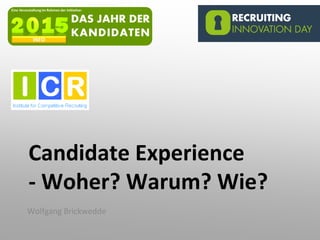 Candidate Experience
- Woher? Warum? Wie?
Wolfgang Brickwedde
 