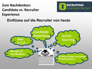 15
Einflüsse auf die Recruiter von heute
Active
SourcingGen
X,Y,Z
Candidate
Experience
Mangel an
Fachkräften
30 offene Stellen mit jeweils
20-60 Bewerbern
Zum Nachdenken:
Candidate vs. Recruiter
Experience
 