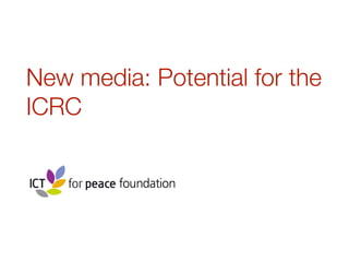 New media: Potential for the 
ICRC 
 