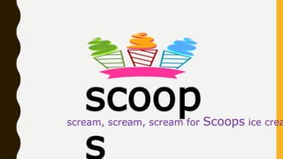 scoopscream, scream, scream for Scoops ice crea
 